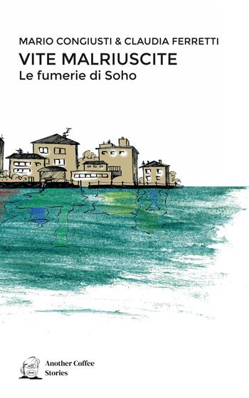 Vite malriuscite. Le fumerie di Soho - Mario Congiusti, Claudia Ferretti - Libro Another Coffee Stories 2023 | Libraccio.it