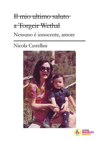 Il mio ultimo saluto a Torgeir Wethal. Nessuno è innocente, amore - Nicola Castellini - Libro La Casa degli Artisti 2021, Quaderni | Libraccio.it