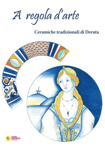 A regola d'arte. Ceramiche tradizionali di Deruta  - Libro La Casa degli Artisti 2021 | Libraccio.it