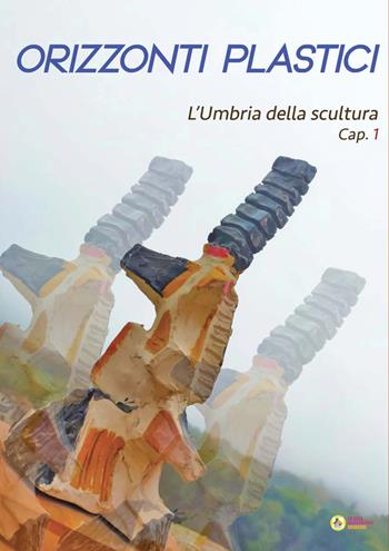 Orizzonti plastici. L'Umbria della scultura. Cap. 1  - Libro La Casa degli Artisti 2023 | Libraccio.it