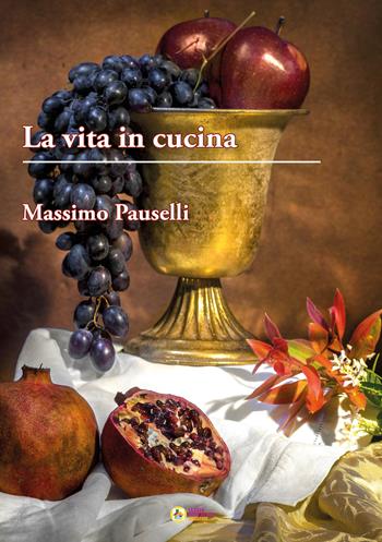 La vita in cucina - Massimo Pauselli - Libro La Casa degli Artisti 2023 | Libraccio.it