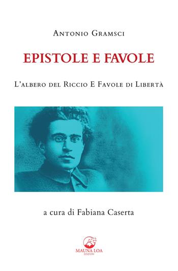 Epistole e favole. L'albero del riccio e Favole di libertà. Ediz. integrale - Antonio Gramsci - Libro Mauna Loa Edizioni 2021 | Libraccio.it