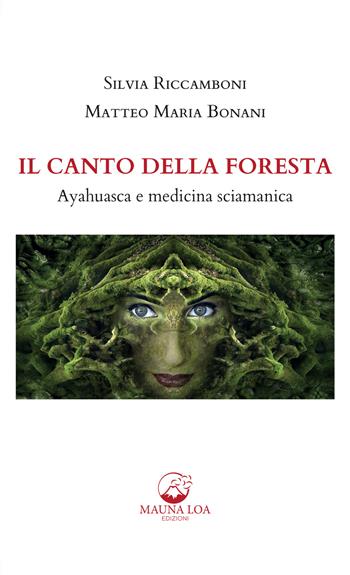 Il canto della foresta. Ayahuasca e medicina sciamanica - Silvia Riccamboni, Matteo Maria Bonani - Libro Mauna Loa Edizioni 2022 | Libraccio.it