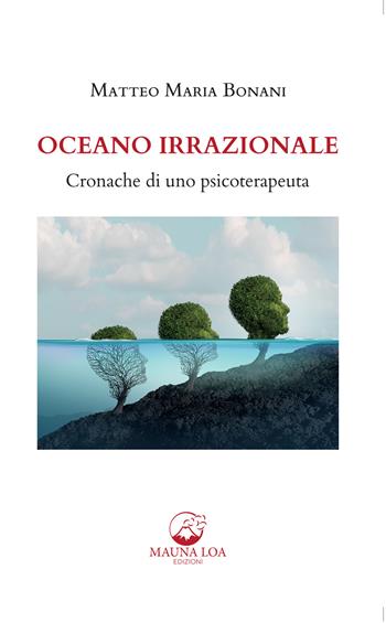 Oceano irrazionale. Cronache di uno psicoterapeuta - Matteo Maria Bonani - Libro Mauna Loa Edizioni 2022 | Libraccio.it
