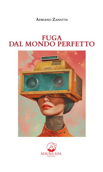 Fuga dal mondo perfetto. Nuova ediz. - Adriano Zanatta - Libro Mauna Loa Edizioni 2024 | Libraccio.it