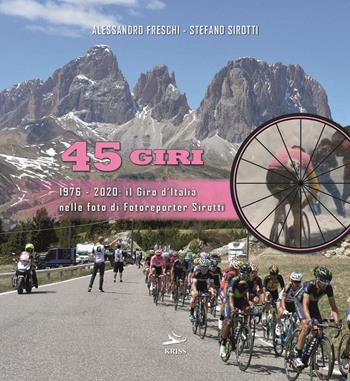 45 Giri. 1976-2020: il Giro d'Italia nelle foto di fotoreporter Sirotti. Ediz. illustrata - Alessandro Freschi, Stefano Sirotti - Libro Kriss 2021 | Libraccio.it