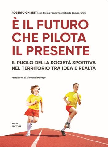 È il futuro che pilota il presente. Il ruolo della società sportiva nel territorio tra idea e realtà - Roberto Ghiretti, Nicola Pongetti, Roberto Lamborghini - Libro Kriss 2021 | Libraccio.it