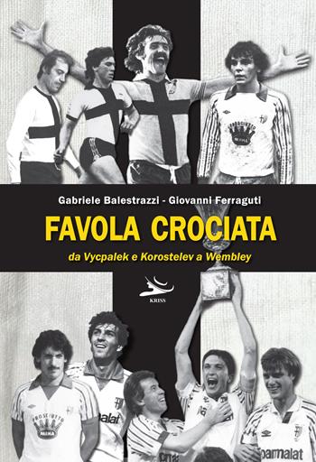 Favola crociata. Da Vycpalek e Korostelev a Wembley - Gabriele Balestrazzi, Giovanni Ferraguti - Libro Kriss 2022 | Libraccio.it