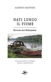 Nati lungo il fiume. Microracconti mediopadani. Piccole narrazioni con immagini d'autore e colonna sonora