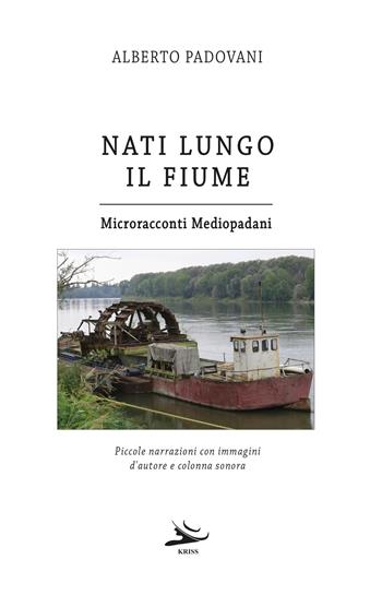 Nati lungo il fiume. Microracconti mediopadani. Piccole narrazioni con immagini d'autore e colonna sonora - Alberto Padovani - Libro Kriss 2023 | Libraccio.it
