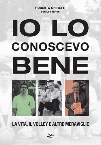 Io lo conoscevo bene. La vita, il volley e altre meraviglie - Roberto Ghiretti, Leo Turrini - Libro Kriss 2023 | Libraccio.it