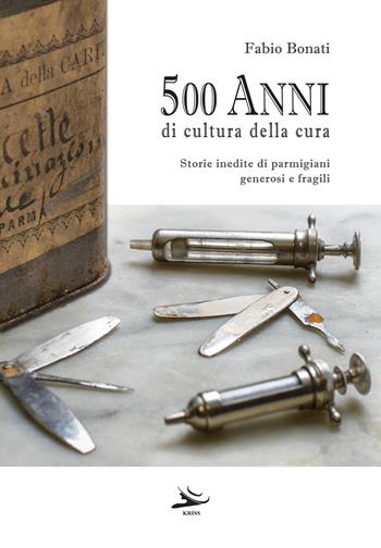 500 anni di cultura della cura. Storie inedite di parmigiani generosi e fragili - Fabio Bonati - Libro Kriss 2024 | Libraccio.it
