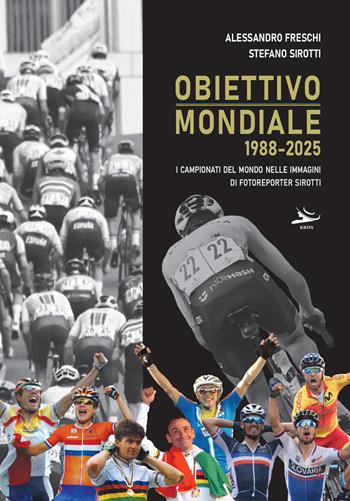 Obiettivo mondiale 1988-2025. I campionati del mondo nelle immagini di fotoreporter Sirotti - Alessandro Freschi, Stefano Sirotti - Libro Kriss 2026 | Libraccio.it
