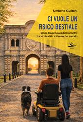 Ci vuole un fisico bestiale. Storia tragicomica dell’incontro fra un disabile e il resto del mondo