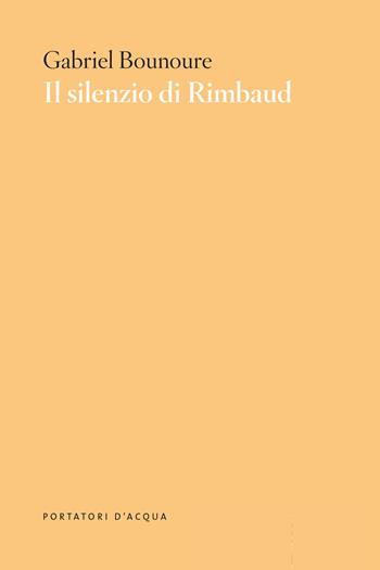 Il silenzio di Rimbaud. Piccolo contributo al mito - Gabriel Bounoure - Libro Edizioni degli Animali 2013 | Libraccio.it