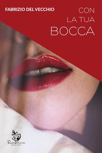 Con la tua bocca - Fabrizio Del Vecchio - Libro Rosabianca 2021 | Libraccio.it