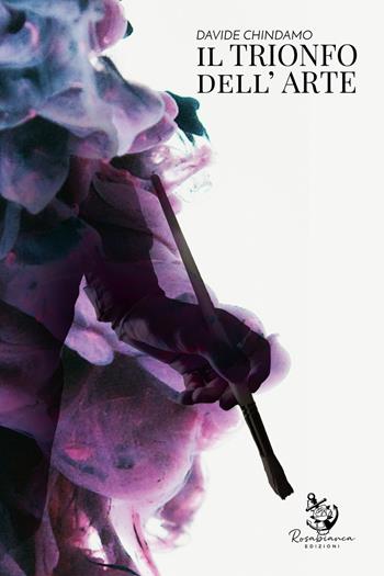 Il trionfo dell'arte - Davide Chindamo - Libro Rosabianca Edizioni 2022 | Libraccio.it