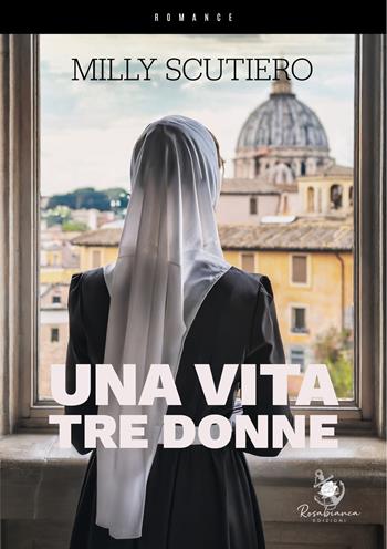 Una vita tre donne - Milly Scutiero - Libro Rosabianca Edizioni 2023 | Libraccio.it