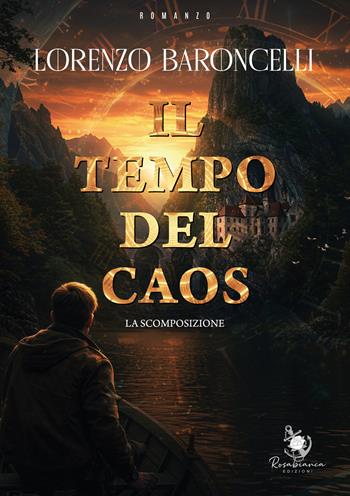Il tempo del caos. La scomposizione - Lorenzo Baroncelli - Libro Rosabianca 2025 | Libraccio.it