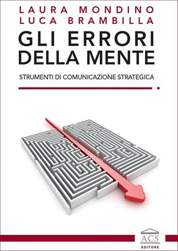 Gli errori della mente. Strumenti di comunicazione strategica - Laura Mondino, Luca Brambilla - Libro ACS (Milano) 2022 | Libraccio.it