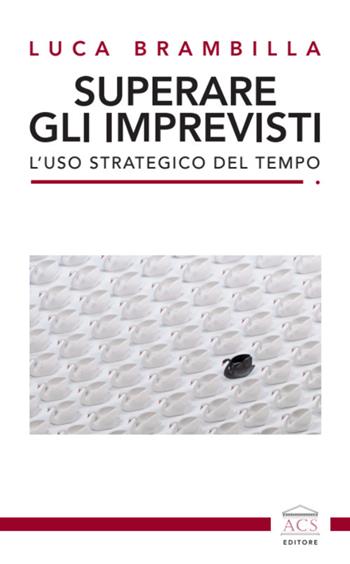 Superare gli imprevisti. L'uso strategico del tempo - Luca Brambilla - Libro ACS (Milano) 2023 | Libraccio.it