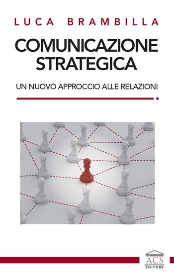 Comunicazione strategica. Un nuovo approccio alle relazioni - Luca Brambilla - Libro ACS (Milano) 2024 | Libraccio.it