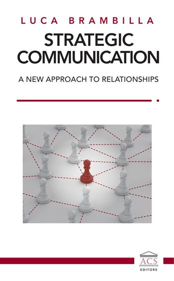 Strategic Communication. A new approach to relationships. Ediz. italiana e inglese - Luca Brambilla - Libro ACS (Milano) 2024 | Libraccio.it