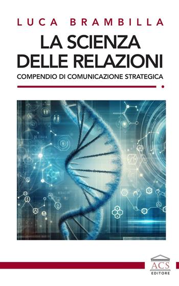 La scienza delle relazioni. Compendio di comunicazione strategica - Luca Brambilla - Libro ACS (Milano) 2025 | Libraccio.it