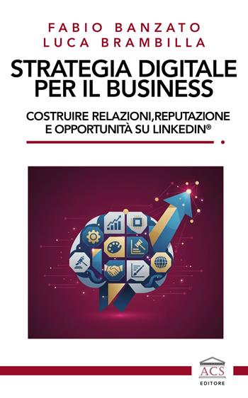 Strategia digitale per il business. Costruire relazioni, reputazione e opportunità su LinkedIn® - Fabio Banzato, Luca Brambilla - Libro ACS (Milano) 2026 | Libraccio.it