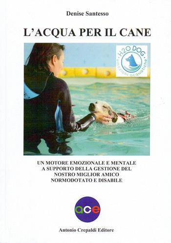 L'acqua per il cane. Un motore emozionale e mentale a supporto della gestione del nostro miglior amico normodotato e disabile - Denise Santesso - Libro Crepaldi 2021, Zootecnica e zoognostica | Libraccio.it