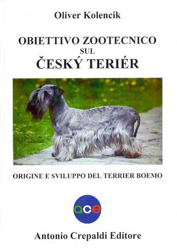 Obiettivo zootecnico sul cesky terier. Origine e sviluppo del terrier boemo - Oliver Kolencik - Libro Crepaldi 2022, Obiettivo zootecnico | Libraccio.it