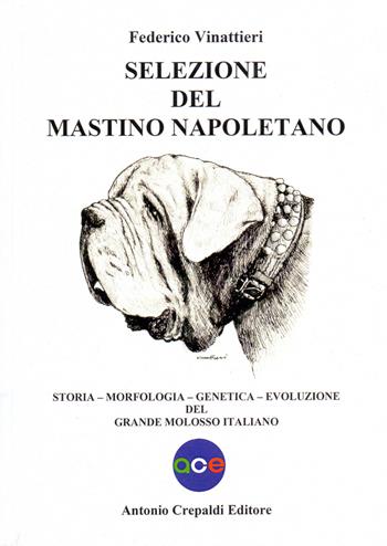 Selezione del mastino napoletano. Storia, morfologia, genetica, evoluzione del grande molosso italiano. Ediz. illustrata - Federico Vinattieri - Libro Crepaldi 2022 | Libraccio.it