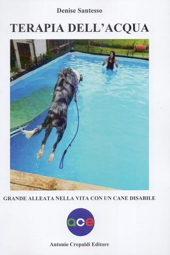 Terapia dell'acqua. Grande alleata nella vita con un cane disabile. Ediz. illustrata - Denise Santesso - Libro Crepaldi 2023, Zootecnica e zoognostica | Libraccio.it