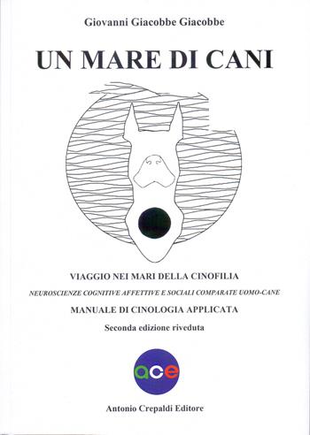 Un mare di cani. Viaggio nei mari della cinofilia. Neuroscienze cognitive affettive e sociali comparate uomo-cane. Manuale di cinologia applicata - Giovanni Giacobbe Giacobbe - Libro Antonio Crepaldi Editore 2023, Zootecnica e zoognostica | Libraccio.it