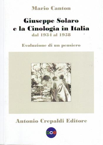 Giuseppe Solaro e la cinologia in Italia dal 1934 al 1958. Evoluzione di un pensiero - Mario Canton - Libro Crepaldi 2023, Tecnologia canina | Libraccio.it