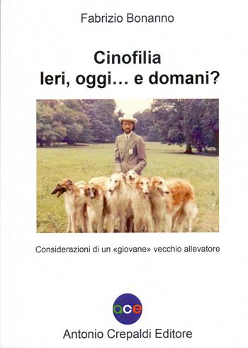Cinofilia ieri, oggi... e domani? Considerazioni di un «giovane» vecchio allevatore. Ediz. illustrata - Fabrizio Bonanno - Libro Crepaldi 2023, Zootecnica e zoognostica | Libraccio.it