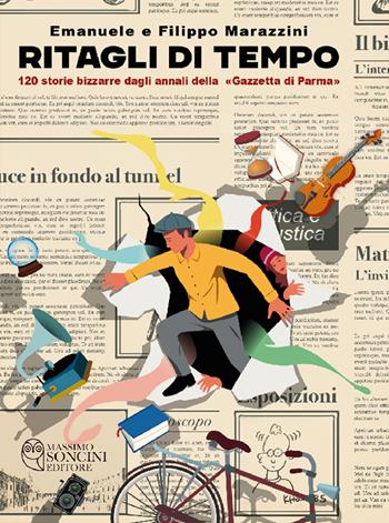 Ritagli di tempo. 120 storie bizzarre dagli annali della «Gazzetta di Parma» - Emanuele Marazzini, Filippo Marazzini - Libro Massimo Soncini Editore 2023 | Libraccio.it