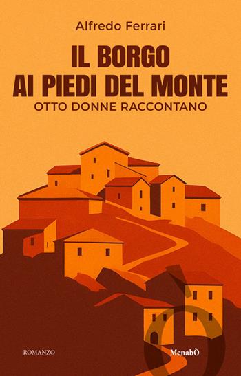 Il borgo ai piedi del monte. Otto donne raccontano - Alfredo Ferrari - Libro Massimo Soncini Editore 2025, Menabò | Libraccio.it