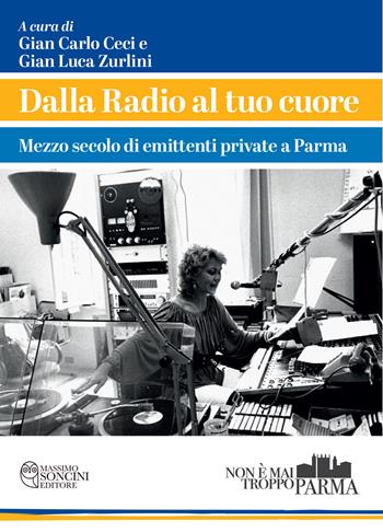 Dalla radio al tuo cuore. Mezzo secolo di emittenti private a Parma  - Libro Massimo Soncini Editore 2026, Non è mai troppo Parma | Libraccio.it