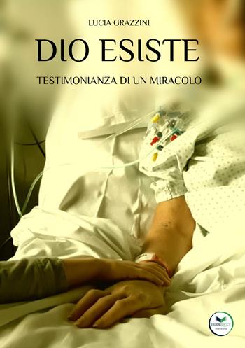 Dio esiste. Testimonianza di un miracolo - Lucia Grazzini - Libro Edizioni &100 2023 | Libraccio.it