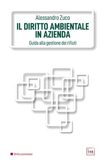 Il diritto ambientale in azienda. Guida alla gestione dei rifiuti. Ediz. integrale - Alessandro Zuco - Libro BTT 2021 | Libraccio.it