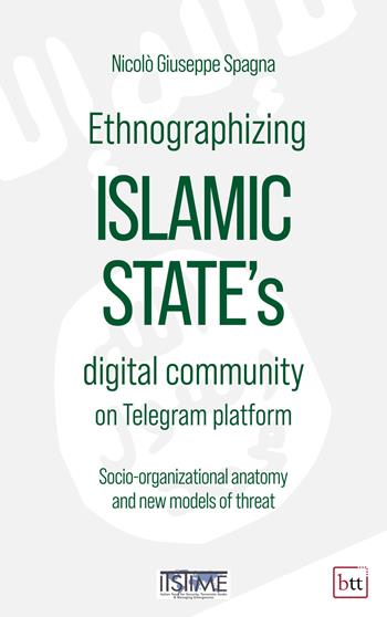 Ethnographizing Islamic State's digital community on Telegram platform. Socio-organizational anatomy and new models of threat - Nicolò Giuseppe Spagna - Libro BTT 2022 | Libraccio.it