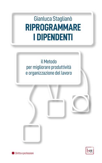 Riprogrammare i dipendenti. Il metodo per migliorare produttività e organizzazione del lavoro. Ediz. integrale - Gianluca Staglianò - Libro BTT 2022 | Libraccio.it