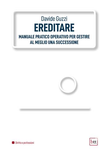 Ereditare. Manuale pratico-operativo per gestire al meglio una successione. Ediz. integrale - Davide Guzzi - Libro BTT 2022 | Libraccio.it