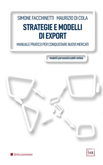 Strategie e modelli di export. Manuale pratico per conquistare nuovi mercati. Ediz. integrale - Simone Facchinetti, Maurizio Di Cola - Libro BTT 2023 | Libraccio.it