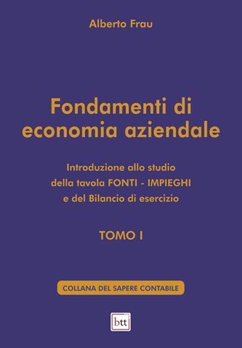 Fondamenti di economia aziendale. Ediz. integrale. Vol. 1: Introduzione allo studio della tavola Fonti-Impieghi e del bilancio di esercizio - Alberto Frau - Libro BTT 2024, Sapere contabile | Libraccio.it