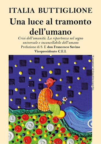 Una luce al tramonto dell'umano. Crisi dell'umanità. La ripartenza nel segno universale e incancellabile dell'umano - Italia Buttiglione - Libro Nolica Edizioni 2022, Approfondimenti | Libraccio.it