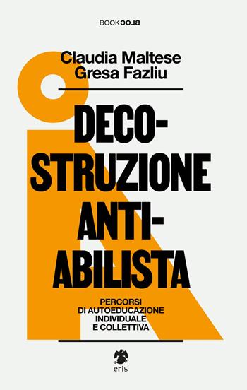 Decostruzione antiabilista. Percorsi di autoeducazione individuale e collettiva - Claudia Maltese, Gresa Fazliu - Libro Eris 2023, BookBlock | Libraccio.it