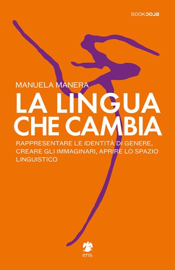 La lingua che cambia. Rappresentare le identità di genere, creare gli immaginari, aprire lo spazio linguistico - Manuela Manera - Libro Eris 2021, BookBlock | Libraccio.it