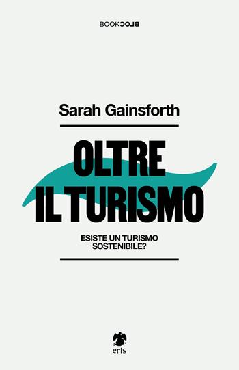 Oltre il turismo. Esiste un turismo sostenibile? - Sarah Gainsforth - Libro Eris 2023, BookBlock | Libraccio.it